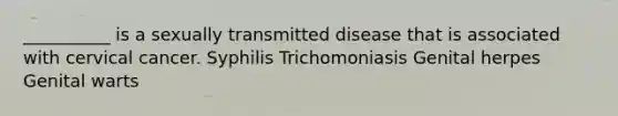 __________ is a sexually transmitted disease that is associated with cervical cancer. Syphilis Trichomoniasis Genital herpes Genital warts