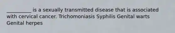 __________ is a sexually transmitted disease that is associated with cervical cancer. Trichomoniasis Syphilis Genital warts Genital herpes