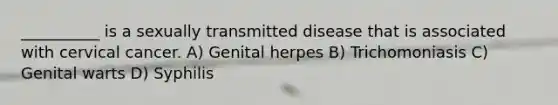 __________ is a sexually transmitted disease that is associated with cervical cancer. A) Genital herpes B) Trichomoniasis C) Genital warts D) Syphilis