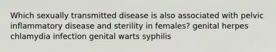 Which sexually transmitted disease is also associated with pelvic inflammatory disease and sterility in females? genital herpes chlamydia infection genital warts syphilis