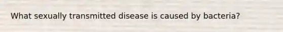 What sexually transmitted disease is caused by bacteria?