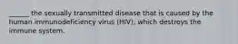 ______ the sexually transmitted disease that is caused by the human immunodeficiency virus (HIV), which destroys the immune system.