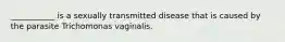 ___________ is a sexually transmitted disease that is caused by the parasite Trichomonas vaginalis.​