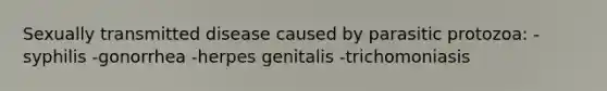 Sexually transmitted disease caused by parasitic protozoa: -syphilis -gonorrhea -herpes genitalis -trichomoniasis