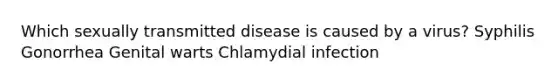 Which sexually transmitted disease is caused by a virus? Syphilis Gonorrhea Genital warts Chlamydial infection