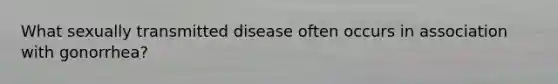 What sexually transmitted disease often occurs in association with gonorrhea?