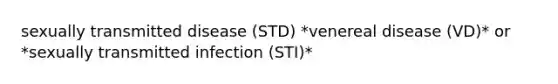 sexually transmitted disease (STD) *venereal disease (VD)* or *sexually transmitted infection (STI)*