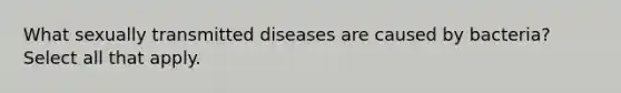 What sexually transmitted diseases are caused by bacteria? Select all that apply.