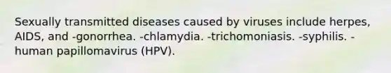 Sexually transmitted diseases caused by viruses include herpes, AIDS, and -gonorrhea. -chlamydia. -trichomoniasis. -syphilis. -human papillomavirus (HPV).