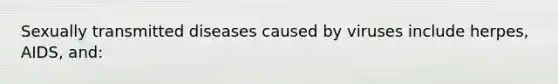 Sexually transmitted diseases caused by viruses include herpes, AIDS, and: