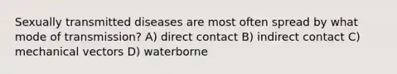 Sexually transmitted diseases are most often spread by what mode of transmission? A) direct contact B) indirect contact C) mechanical vectors D) waterborne