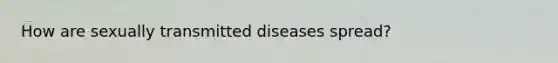 How are sexually transmitted diseases spread?