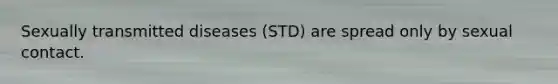 Sexually transmitted diseases (STD) are spread only by sexual contact.