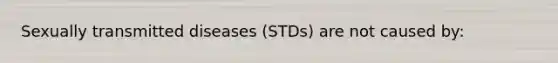 Sexually transmitted diseases (STDs) are not caused by: