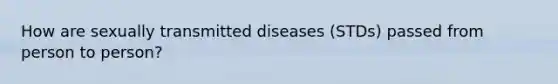 How are sexually transmitted diseases (STDs) passed from person to person?