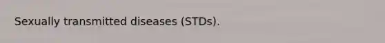 Sexually transmitted diseases (STDs).