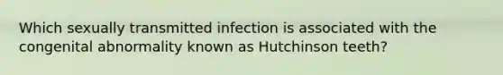 Which sexually transmitted infection is associated with the congenital abnormality known as Hutchinson teeth?