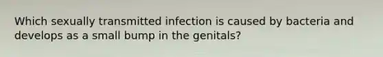 Which sexually transmitted infection is caused by bacteria and develops as a small bump in the genitals?