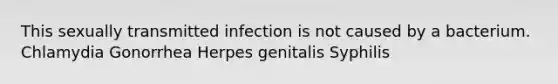 This sexually transmitted infection is not caused by a bacterium. Chlamydia Gonorrhea Herpes genitalis Syphilis