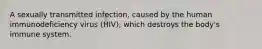 A sexually transmitted infection, caused by the human immunodeficiency virus (HIV), which destroys the body's immune system.