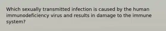 Which sexually transmitted infection is caused by the human immunodeficiency virus and results in damage to the immune system?