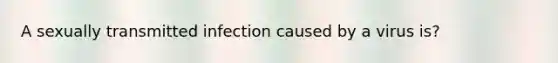 A sexually transmitted infection caused by a virus is?