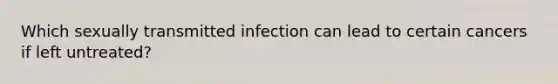 Which sexually transmitted infection can lead to certain cancers if left untreated?