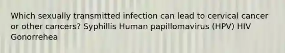 Which sexually transmitted infection can lead to cervical cancer or other cancers? Syphillis Human papillomavirus (HPV) HIV Gonorrehea