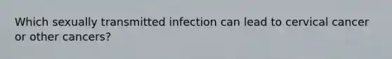 Which sexually transmitted infection can lead to cervical cancer or other cancers?