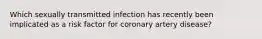 Which sexually transmitted infection has recently been implicated as a risk factor for coronary artery disease?