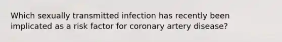 Which sexually transmitted infection has recently been implicated as a risk factor for coronary artery disease?