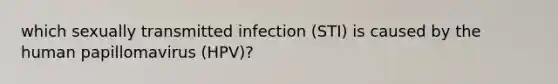 which sexually transmitted infection (STI) is caused by the human papillomavirus (HPV)?