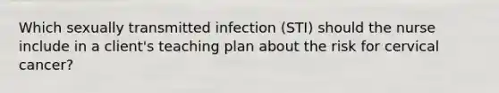 Which sexually transmitted infection (STI) should the nurse include in a client's teaching plan about the risk for cervical cancer?