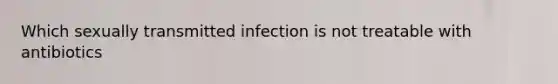 Which sexually transmitted infection is not treatable with antibiotics