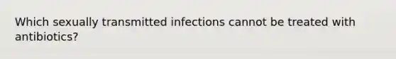 Which sexually transmitted infections cannot be treated with antibiotics?