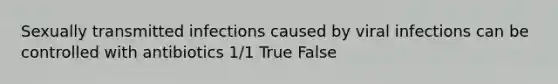 Sexually transmitted infections caused by viral infections can be controlled with antibiotics 1/1 True False