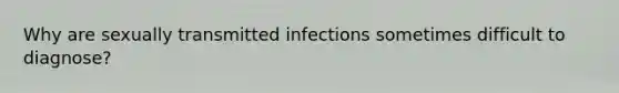 Why are sexually transmitted infections sometimes difficult to diagnose?