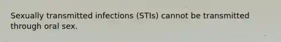 Sexually transmitted infections (STIs) cannot be transmitted through oral sex.