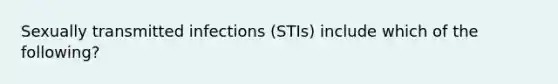 Sexually transmitted infections (STIs) include which of the following?