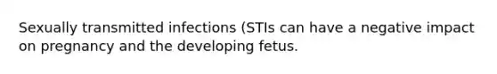 Sexually transmitted infections (STIs can have a negative impact on pregnancy and the developing fetus.