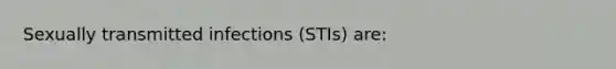 Sexually transmitted infections (STIs) are: