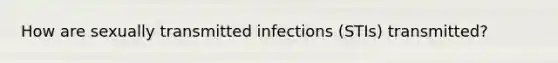 How are sexually transmitted infections (STIs) transmitted?