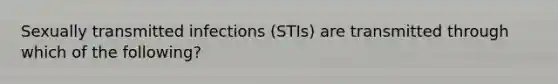 Sexually transmitted infections (STIs) are transmitted through which of the following?