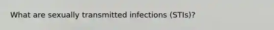 What are sexually transmitted infections (STIs)?