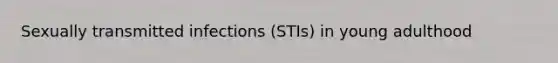 Sexually transmitted infections (STIs) in young adulthood