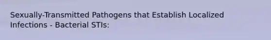 Sexually-Transmitted Pathogens that Establish Localized Infections - Bacterial STIs: