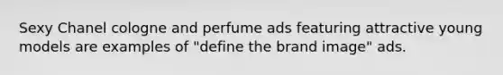 Sexy Chanel cologne and perfume ads featuring attractive young models are examples of "define the brand image" ads.