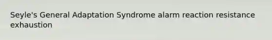 Seyle's General Adaptation Syndrome alarm reaction resistance exhaustion