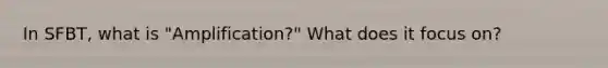 In SFBT, what is "Amplification?" What does it focus on?