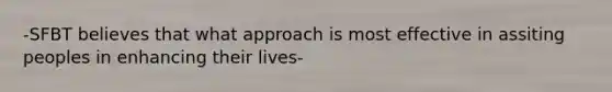 -SFBT believes that what approach is most effective in assiting peoples in enhancing their lives-